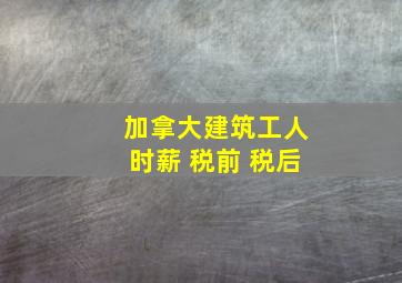 加拿大建筑工人时薪 税前 税后